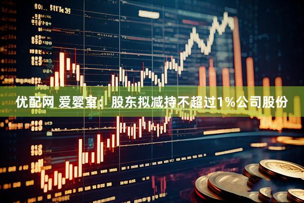 优配网 爱婴室：股东拟减持不超过1%公司股份