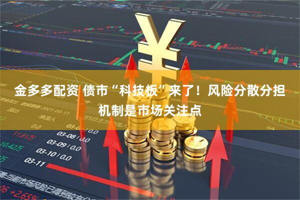 金多多配资 债市“科技板”来了！风险分散分担机制是市场关注点