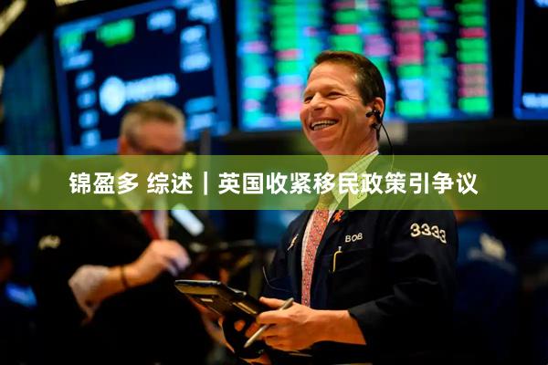 锦盈多 综述｜英国收紧移民政策引争议