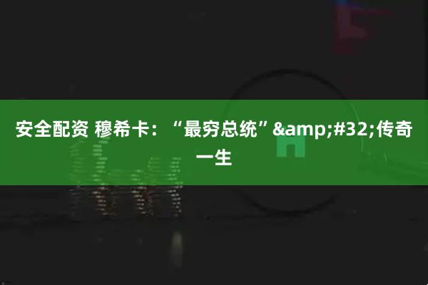 安全配资 穆希卡：“最穷总统”&#32;传奇一生