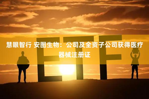 慧眼智行 安图生物：公司及全资子公司获得医疗器械注册证