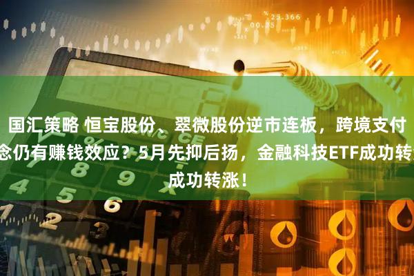 国汇策略 恒宝股份、翠微股份逆市连板，跨境支付概念仍有赚钱效应？5月先抑后扬，金融科技ETF成功转涨！