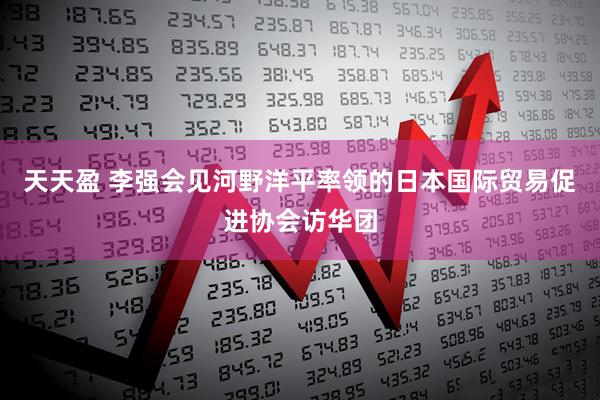 天天盈 李强会见河野洋平率领的日本国际贸易促进协会访华团