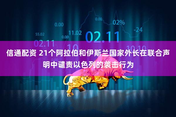 信通配资 21个阿拉伯和伊斯兰国家外长在联合声明中谴责以色列的袭击行为