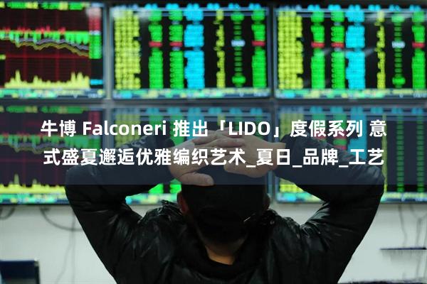 牛博 Falconeri 推出「LIDO」度假系列 意式盛夏邂逅优雅编织艺术_夏日_品牌_工艺