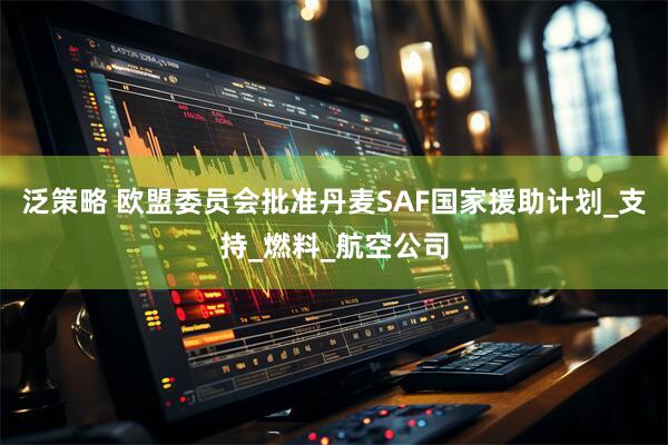 泛策略 欧盟委员会批准丹麦SAF国家援助计划_支持_燃料_航空公司