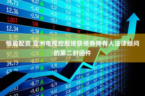 恒盈配资 亚洲电视控股接获债券持有人法律顾问的第二封函件