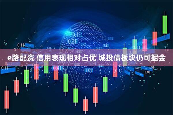 e路配资 信用表现相对占优 城投债板块仍可掘金