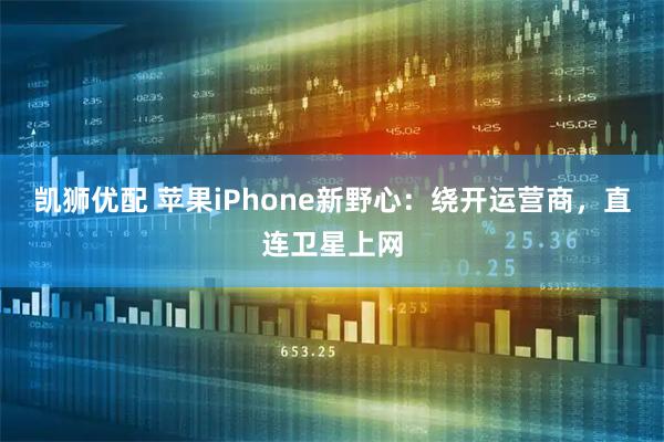 凯狮优配 苹果iPhone新野心：绕开运营商，直连卫星上网