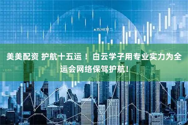 美美配资 护航十五运 ！白云学子用专业实力为全运会网络保驾护航！