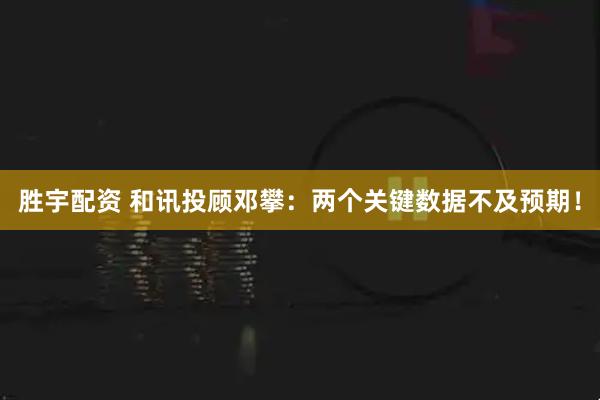 胜宇配资 和讯投顾邓攀：两个关键数据不及预期！