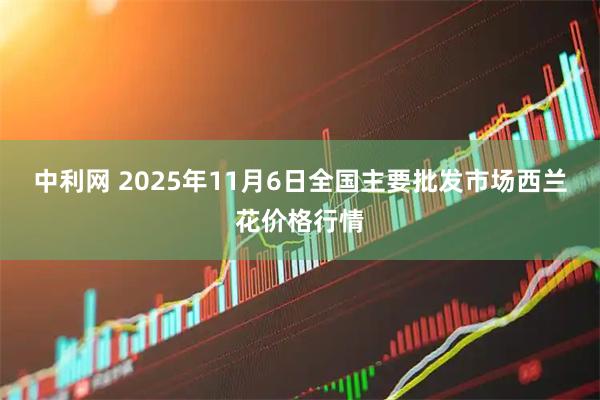 中利网 2025年11月6日全国主要批发市场西兰花价格行情