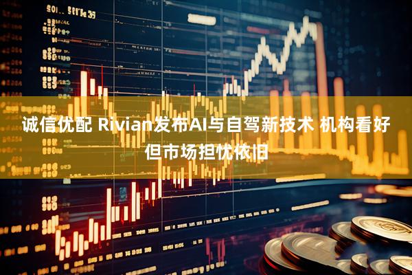 诚信优配 Rivian发布AI与自驾新技术 机构看好但市场担忧依旧