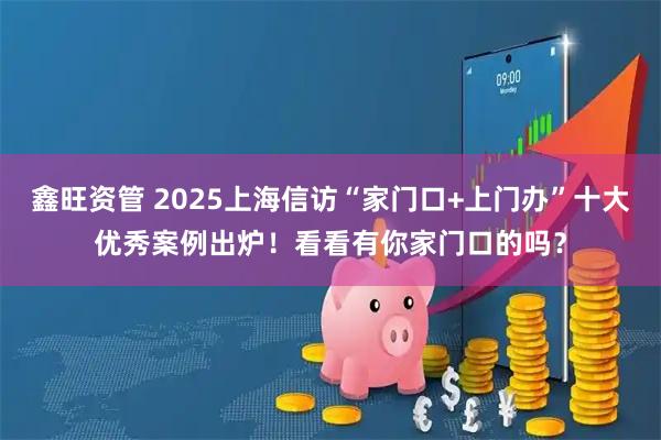 鑫旺资管 2025上海信访“家门口+上门办”十大优秀案例出炉！看看有你家门口的吗？