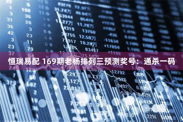 恒瑞易配 169期老杨排列三预测奖号：通杀一码