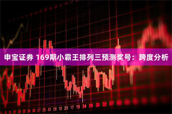 申宝证券 169期小霸王排列三预测奖号：跨度分析